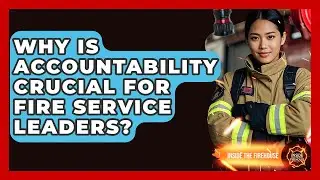 Why Is Accountability Crucial For Fire Service Leaders? - Inside the Firehouse