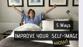 HOW TO Create Your Healthy SELF-IMAGE Easily.  Practice These 5 Activities NOW.