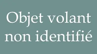 How to Pronounce ''Objet volant non identifi&eacute;'' (Unidentified flying object) Correctly in French