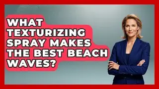 What Texturizing Spray Makes The Best Beach Waves? - Ultimate Hair Care Guide
