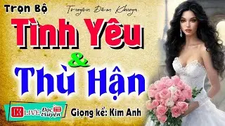 [Tuyệt Phẩm] Càng Nghe Càng Hay - TÌNH YÊU VÀ THÙ HẬN - Truyện Đêm Khuya Việt Nam