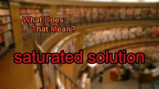 What does saturated solution mean?
