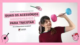 #4 Quais os acess&oacute;rios indispens&aacute;veis para tricotar? - Desafio 30 dias 30 t&eacute;cnicas de Tric&ocirc;