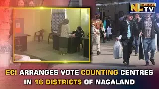 ECI ARRANGES VOTE COUNTING CENTRES IN 16 DISTRICTS OF NAGALAND