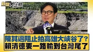 陳其邁阻止拍高雄大峽谷了？賴清德要一路輸到台灣尾了【#新聞大白話】20250921 9｜#謝寒冰 #李柏毅 #單厚之 @tvbstalk