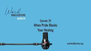 When Pride Blocks Your Healing | Episode 25 | Word Collective Podcast