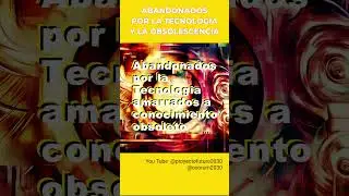 ABANDONADOS DEL CONOCIMIENTO - ATRAPADOS POR LA MAREA TECNOL&Oacute;GICA - 0226 #obsolescencialaboral
