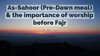 As Sahoor (Pre-Dawn meal) and the importance of worship just before Fajr | Abu Bakr Zoud