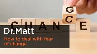 How to deal with fear of change  - Dr. Matt