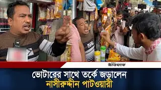 ভোটারের সাথে তর্কে জড়ালেন নাসীরুদ্দীন পাটওয়ারী | Nasiruddin Patwary | Voter | Politics l Ittefaq