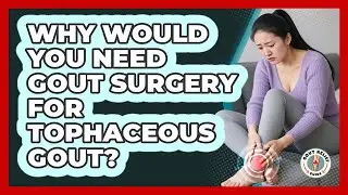 Why Would You Need Gout Surgery For Tophaceous Gout? - Gout Relief Guide