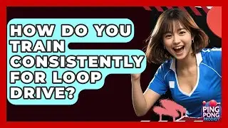 How Do You Train Consistently For Loop Drive? - Ping Pong Prodigy