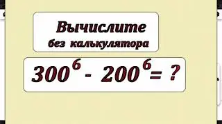 Вычислите без калькулятора выражение 300^6 - 200^6
