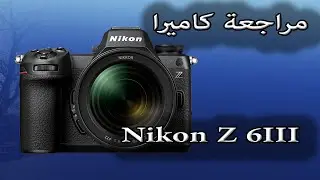 حديث ومراجعة مواصفات وتقنيات كاميرا نيكون Nikon Z 6III