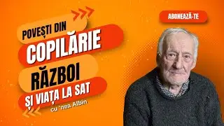Povești din copilărie, război și viața la sat, cu nea Albin din Fundoaia 