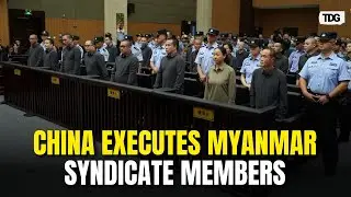 China Executes 11 Criminals Tied To Myanmar-Based Scam Gangs | TDG