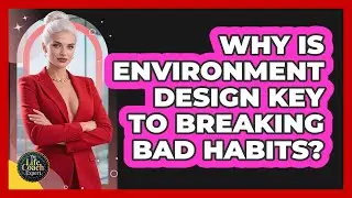 Why Is Environment Design Key To Breaking Bad Habits? - The Life Coach Expert