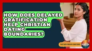 How Does Delayed Gratification Help Christian Dating Boundaries? - Together Forever Christians