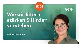#101 Wie wir Eltern st&auml;rken & Kinder verstehen &ndash; Mit Kira Liebmann