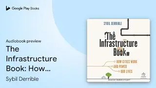 The Infrastructure Book: How Cities Work and&hellip; by Sybil Derrible &middot; Audiobook preview