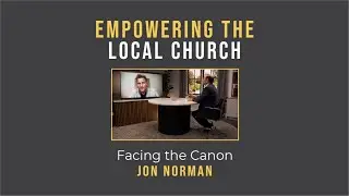 Empowering the Local Church: Facing the Canon // Jon Norman