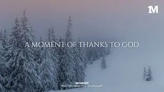 A MOMENT OF THANKS TO GOD - Instrumental  Worship Music For Prayer