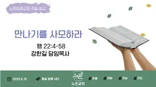 '만나기를 사모하라'ㅣ노은교회 주일설교ㅣ 강한길 담임목사 (25.06.15)