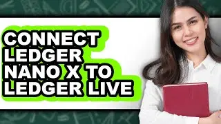 How to Connect Ledger Nano X to Ledger Live: Full Guide