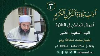 3_ آداب تلاوة القرآن الكريم _ الفهم، التعظيم، الحضور _ الشيخ محمد عبد الله رجو