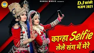 राधा कृष्ण का DJ भजन | कान्हा सेल्फी लेले संग में मेरे | 2021 DJ Krishan Bhajan Jhanki |