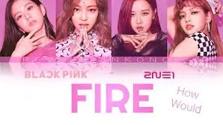 HOW WOULD BLACKPINK SING 'FIRE' BY 2NE1
