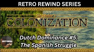 Sid Meier's Colonization || Retro Rewind || Dutch Dominance #5: The Spanish Struggle