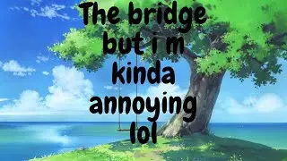 The bridge but I try to be annoying