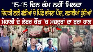 '15-15 ਦਿਨ ਕੰਮ ਨਹੀਂ ਮਿਲਦਾ, ਦਿਹਾੜੀ ਲਈ Car's ਦੇ ਪਿੱਛੇ ਭੱਜਣਾ ਪੈਂਦਾ, ਲੜਾਈਆਂ ਹੁੰਦੀਆਂ' - Mohali Labour