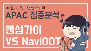 [따효니의 APAC 집중분석] 핸섬가이 vs NaviOOT (with 던, 핸섬가이)