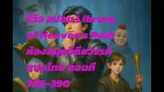 รีวิว สปอย Library of Heaven's Path ห้องสมุดวิถีสวรรค์ แปลไทย ตอนที่ 386-390