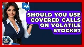 Should You Use Covered Calls On Volatile Stocks? - Stock and Options Playbook
