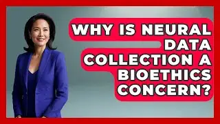 Why Is Neural Data Collection A Bioethics Concern? - Everyday Bioethics Expert
