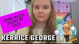GRWM While Doing My  hair (Kerrice George)
