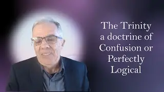 The Trinity A Doctrine of Confusion or Perfectly Logical?