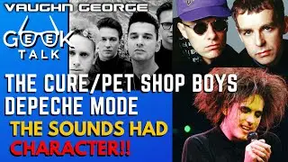 The Cure, Pet Shop Boys, Depeche Mode - The Sounds had Character!! | GeeK TALK