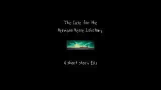 The Case for the Hermann Hesse Lobotomy | A short Story, Ep.1