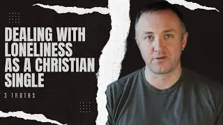 Dealing With Loneliness as a Single Christian - Three Truths You Need to Know