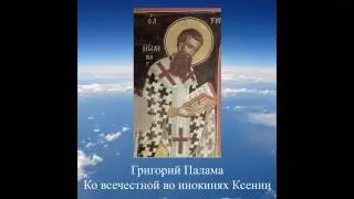 прп. Григорий Палама - Ко всечестной во инокинях Ксении