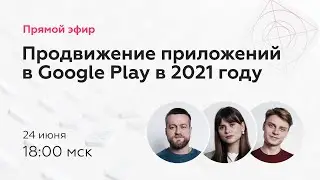 Прямой эфир &laquo;Как продвигать мобильные приложения в Google Play в 2021 году&raquo;