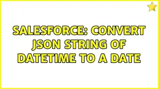 Salesforce: Convert json string of datetime to a date (3 Solutions!!)