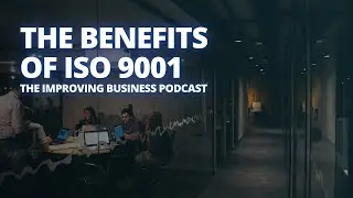 The Benefits of ISO 9001 - The Improving Business Podcast