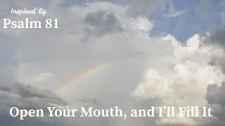 Open Your Mouth, and I Will Fill It | Inspired by Psalm 81