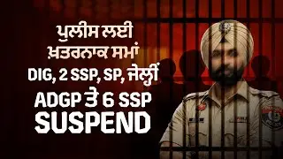 ਪੁਲੀਸ ਲਈ ਖ਼ਤਰਨਾਕ ਸਮਾਂ  DIG, 2 SSP, SP, ਜੇਲ੍ਹੀਂ ADGP ਤੇ 6 SSP ਸਸਪੈੰਡ | Devinder Pal |