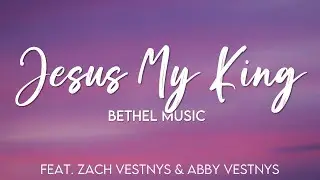 Jesus My King (feat. Zach Vestnys & Abby Vestnys) | Bethel Music - Lyrics